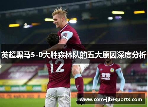 英超黑马5-0大胜森林队的五大原因深度分析 英超黑马5-0大胜森林队的五大原因深度分析