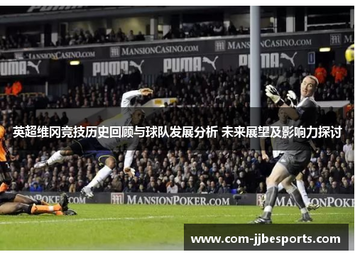 英超维冈竞技历史回顾与球队发展分析 未来展望及影响力探讨 英超维冈竞技历史回顾与球队发展分析 未来展望及影响力探讨