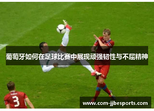 葡萄牙如何在足球比赛中展现顽强韧性与不屈精神