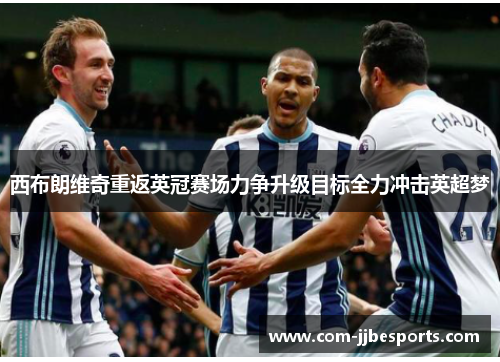 西布朗维奇重返英冠赛场力争升级目标全力冲击英超梦 西布朗维奇重返英冠赛场力争升级目标全力冲击英超梦