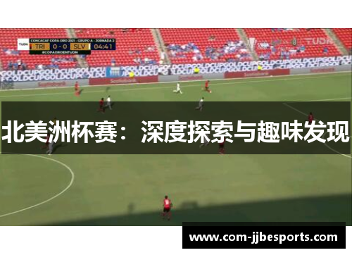 北美洲杯赛:深度探索与趣味发现 北美洲杯赛:深度探索与趣味发现