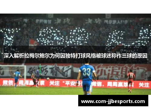 深入解析拉梅尔鲍尔为何因独特打球风格被球迷称作三球的原因 深入解析拉梅尔鲍尔为何因独特打球风格被球迷称作三球的原因