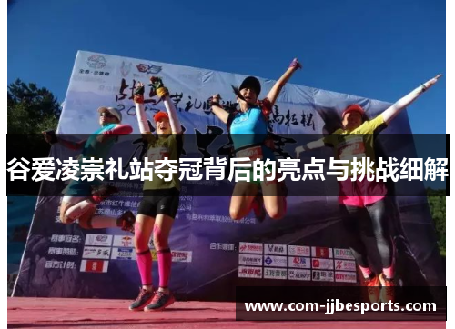 谷爱凌崇礼站夺冠背后的亮点与挑战细解 谷爱凌崇礼站夺冠背后的亮点与挑战细解