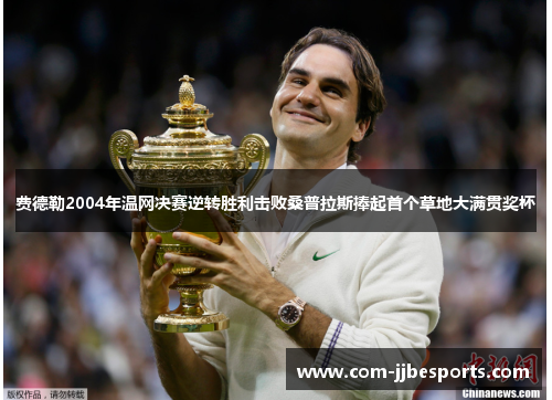 费德勒2004年温网决赛逆转胜利击败桑普拉斯捧起首个草地大满贯奖杯 费德勒2004年温网决赛逆转胜利击败桑普拉斯捧起首个草地大满贯奖杯
