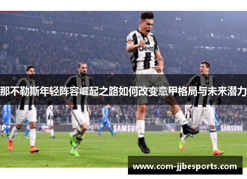 那不勒斯年轻阵容崛起之路如何改变意甲格局与未来潜力