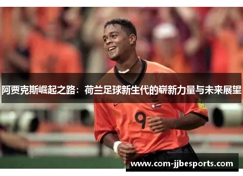 阿贾克斯崛起之路：荷兰足球新生代的崭新力量与未来展望