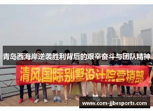 青岛西海岸逆袭胜利背后的艰辛奋斗与团队精神 青岛西海岸逆袭胜利背后的艰辛奋斗与团队精神