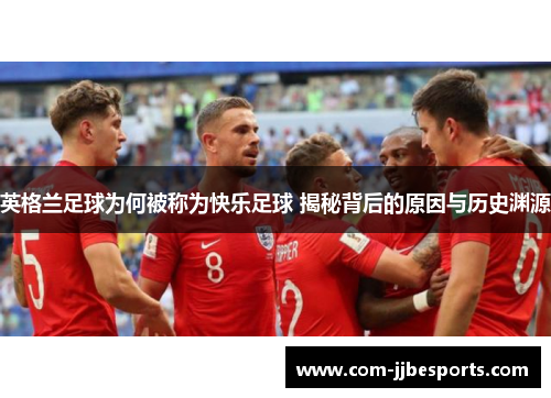 英格兰足球为何被称为快乐足球 揭秘背后的原因与历史渊源