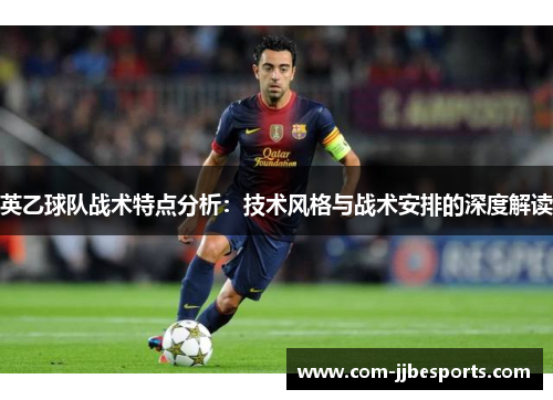 英乙球队战术特点分析：技术风格与战术安排的深度解读