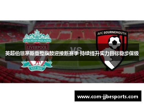 英超伯恩茅斯重整旗鼓迎接新赛季 持续提升实力目标稳步保级 英超伯恩茅斯重整旗鼓迎接新赛季 持续提升实力目标稳步保级