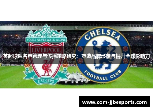 英超球队名声管理与传播策略研究：塑造品牌形象与提升全球影响力