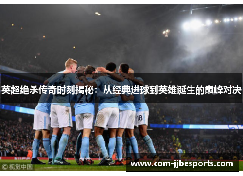 英超绝杀传奇时刻揭秘:从经典进球到英雄诞生的巅峰对决 英超绝杀传奇时刻揭秘:从经典进球到英雄诞生的巅峰对决
