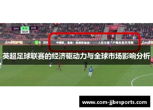 英超足球联赛的经济驱动力与全球市场影响分析 英超足球联赛的经济驱动力与全球市场影响分析