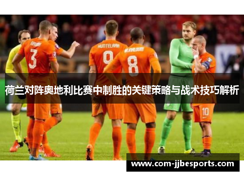 荷兰对阵奥地利比赛中制胜的关键策略与战术技巧解析 荷兰对阵奥地利比赛中制胜的关键策略与战术技巧解析