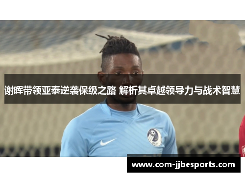 谢晖带领亚泰逆袭保级之路 解析其卓越领导力与战术智慧