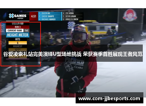 谷爱凌崇礼站完美演绎U型场地挑战 荣获赛季首胜展现王者风范