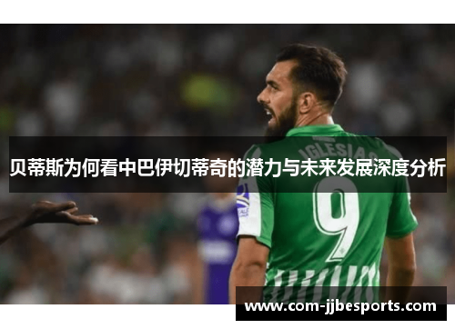 贝蒂斯为何看中巴伊切蒂奇的潜力与未来发展深度分析