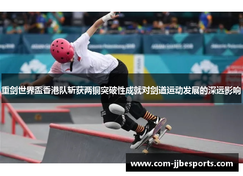 重剑世界盃香港队斩获两铜突破性成就对剑道运动发展的深远影响