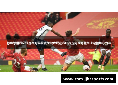 孙兴慜世界杯预选赛对阵曼联关键表现左右比赛走向成为胜负决定性核心力量