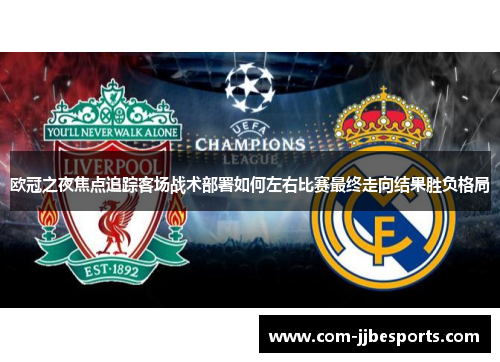 欧冠之夜焦点追踪客场战术部署如何左右比赛最终走向结果胜负格局 欧冠之夜焦点追踪客场战术部署如何左右比赛最终走向结果胜负格局