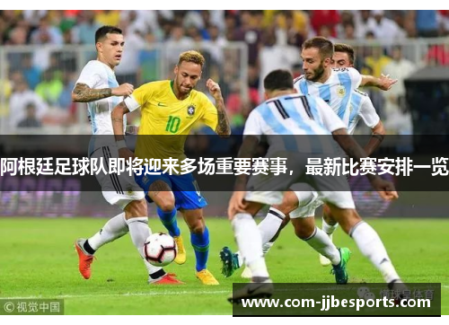 阿根廷足球队即将迎来多场重要赛事，最新比赛安排一览