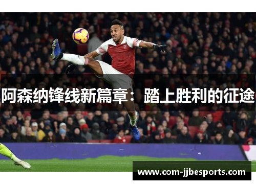 阿森纳锋线新篇章:踏上胜利的征途 阿森纳锋线新篇章:踏上胜利的征途