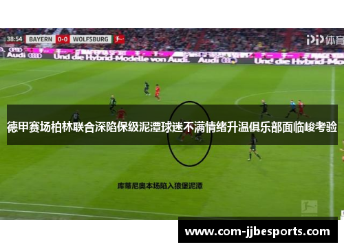 德甲赛场柏林联合深陷保级泥潭球迷不满情绪升温俱乐部面临峻考验