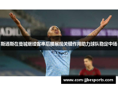 斯通斯在曼城继续客串后腰展现关键作用助力球队稳定中场 斯通斯在曼城继续客串后腰展现关键作用助力球队稳定中场