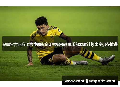 曼联官方回应出售传闻称毫无根据强调俱乐部发展计划未变仍在推进 曼联官方回应出售传闻称毫无根据强调俱乐部发展计划未变仍在推进