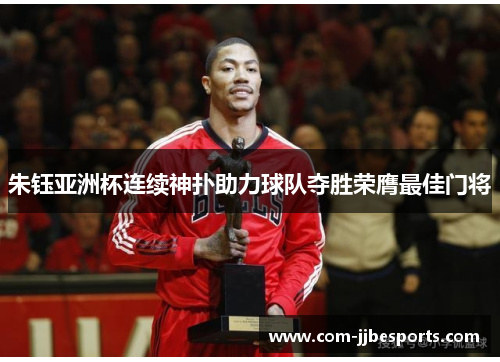 朱钰亚洲杯连续神扑助力球队夺胜荣膺最佳门将 朱钰亚洲杯连续神扑助力球队夺胜荣膺最佳门将