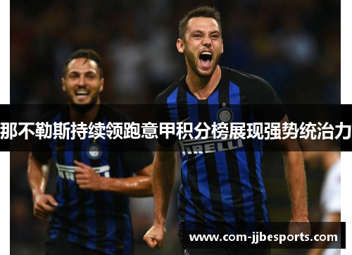 那不勒斯持续领跑意甲积分榜展现强势统治力