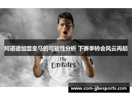 阿诺德加盟皇马的可能性分析 下赛季转会风云再起