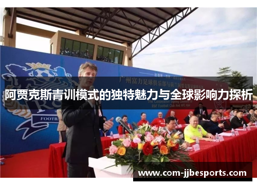 阿贾克斯青训模式的独特魅力与全球影响力探析