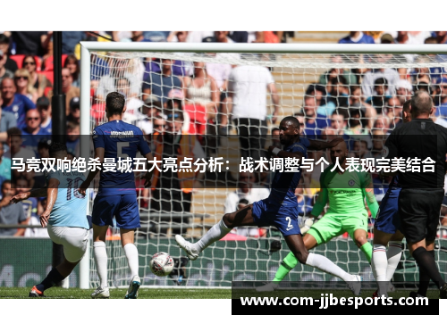 马竞双响绝杀曼城五大亮点分析：战术调整与个人表现完美结合