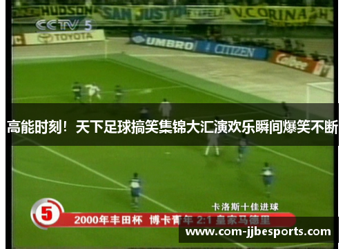 高能时刻！天下足球搞笑集锦大汇演欢乐瞬间爆笑不断