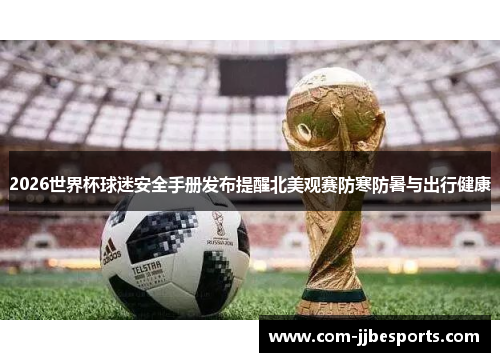 2026世界杯球迷安全手册发布提醒北美观赛防寒防暑与出行健康