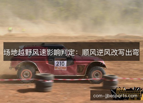 场地越野风速影响判定:顺风逆风改写出弯 场地越野风速影响判定:顺风逆风改写出弯