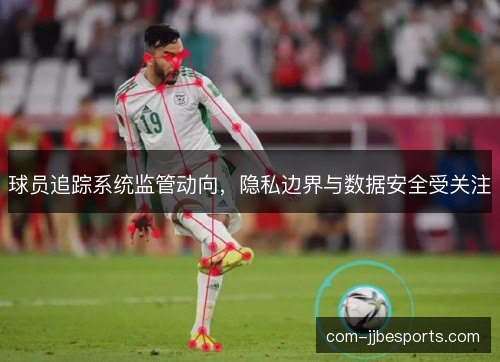 球员追踪系统监管动向，隐私边界与数据安全受关注