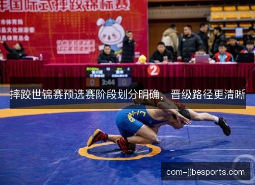 摔跤世锦赛预选赛阶段划分明确,晋级路径更清晰 摔跤世锦赛预选赛阶段划分明确,晋级路径更清晰